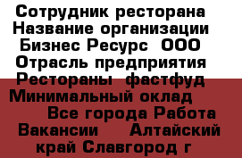 Сотрудник ресторана › Название организации ­ Бизнес Ресурс, ООО › Отрасль предприятия ­ Рестораны, фастфуд › Минимальный оклад ­ 24 000 - Все города Работа » Вакансии   . Алтайский край,Славгород г.